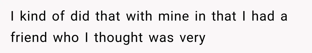 I kind of did that with mine in that I had a friend who I thought was very