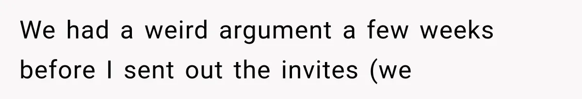 We had a weird argument a few weeks before I sent out the invites (we