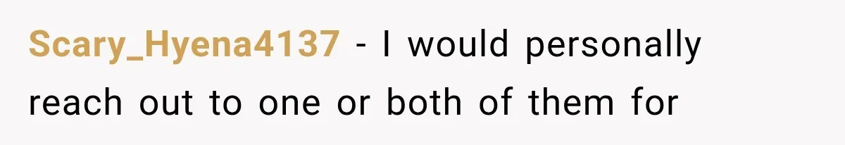 Scary_Hyena4137 − I would personally reach out to one or both of them for