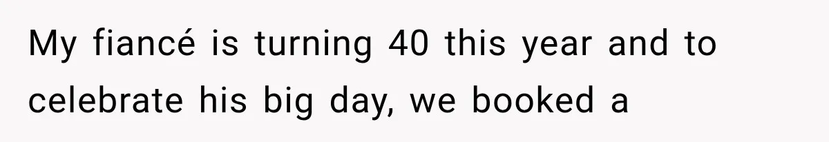 My fiancé is turning 40 this year and to celebrate his big day, we booked a