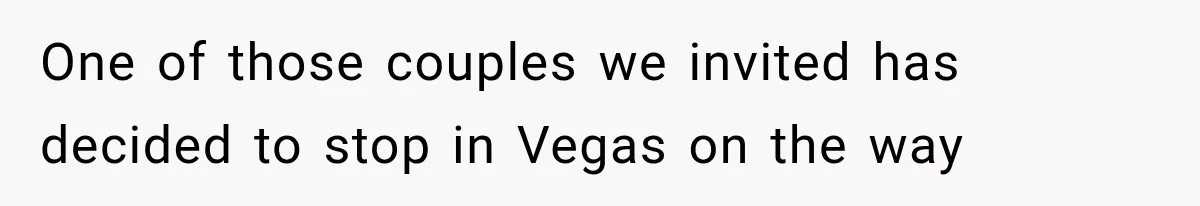 One of those couples we invited has decided to stop in Vegas on the way