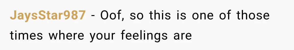 JaysStar987 − Oof, so this is one of those times where your feelings are