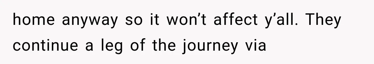 home anyway so it won’t affect y’all. They continue a leg of the journey via