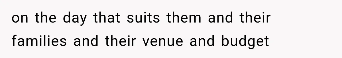 on the day that suits them and their families and their venue and budget