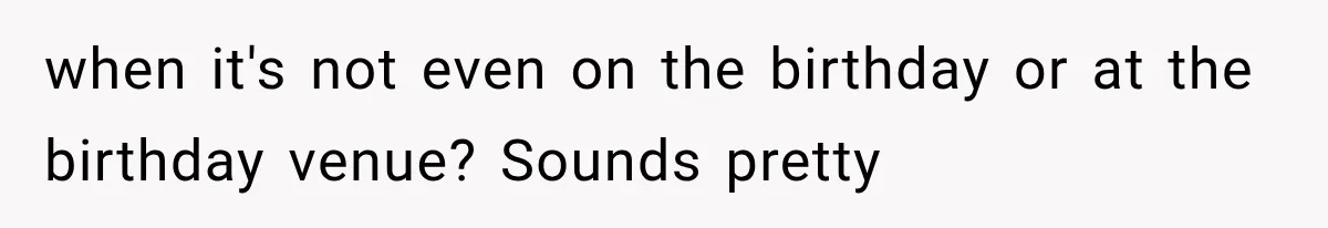 when it's not even on the birthday or at the birthday venue? Sounds pretty