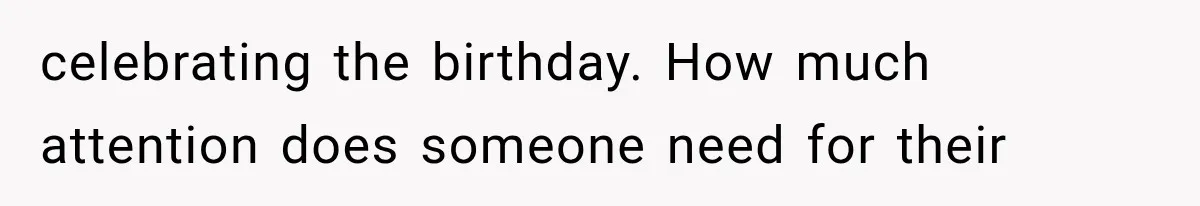 celebrating the birthday. How much attention does someone need for their
