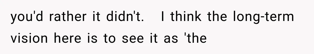 you'd rather it didn't.   I think the long-term vision here is to see it as 'the