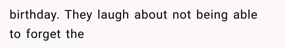 birthday. They laugh about not being able to forget the