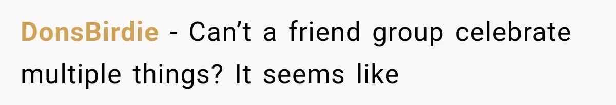 DonsBirdie − Can’t a friend group celebrate multiple things? It seems like