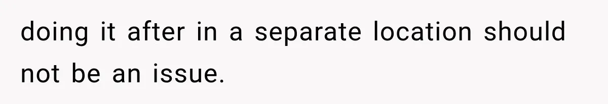 doing it after in a separate location should not be an issue.