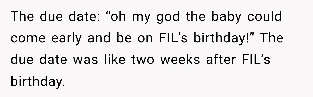 She Delayed Labor by One Day to Keep Her Mother-in-Law From Claiming Her Son Forever—And Thousands Said They’d Do the Same The due date: “oh my god the baby could come early and be on FIL’s birthday!” The due date was like two weeks after FIL’s birthday.