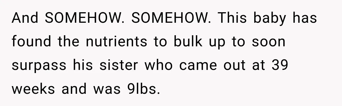 She Delayed Labor by One Day to Keep Her Mother-in-Law From Claiming Her Son Forever—And Thousands Said They’d Do the Same And SOMEHOW. SOMEHOW. This baby has found the nutrients to bulk up to soon surpass his sister who came out at 39 weeks and was 9lbs.