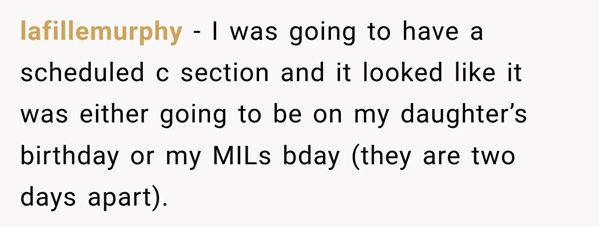 She Delayed Labor by One Day to Keep Her Mother-in-Law From Claiming Her Son Forever—And Thousands Said They’d Do the Same lafillemurphy − I was going to have a scheduled c section and it looked like it was either going to be on my daughter’s birthday or my MILs bday (they...