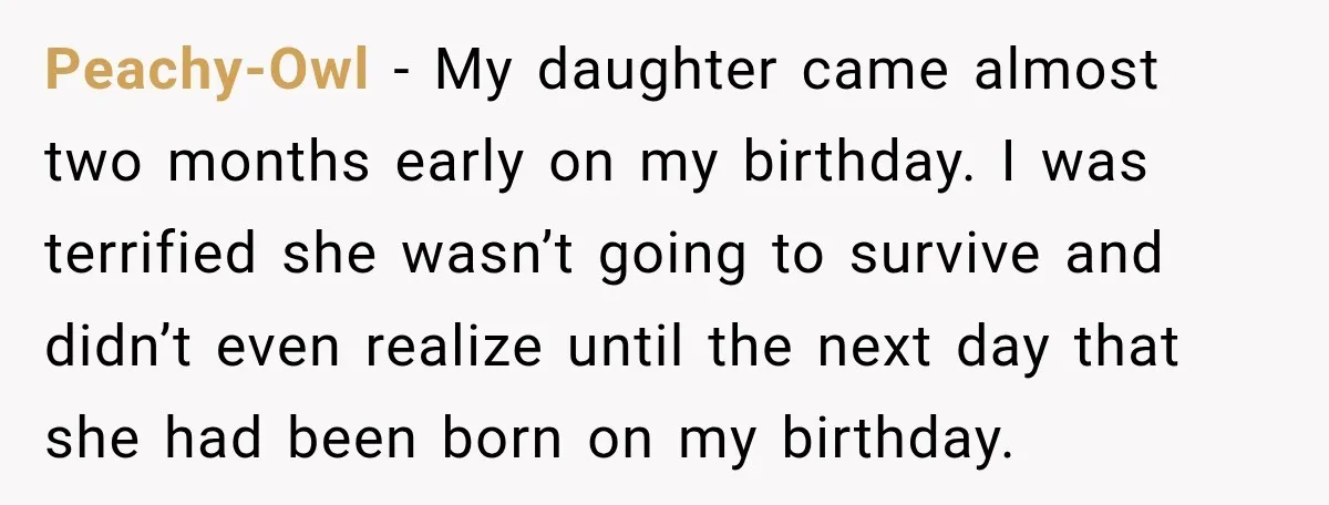 She Delayed Labor by One Day to Keep Her Mother-in-Law From Claiming Her Son Forever—And Thousands Said They’d Do the Same Peachy-Owl − My daughter came almost two months early on my birthday. I was terrified she wasn’t going to survive and didn’t even realize until the next day that she...
