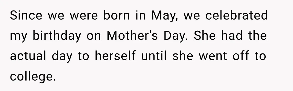 She Delayed Labor by One Day to Keep Her Mother-in-Law From Claiming Her Son Forever—And Thousands Said They’d Do the Same Since we were born in May, we celebrated my birthday on Mother’s Day. She had the actual day to herself until she went off to college.