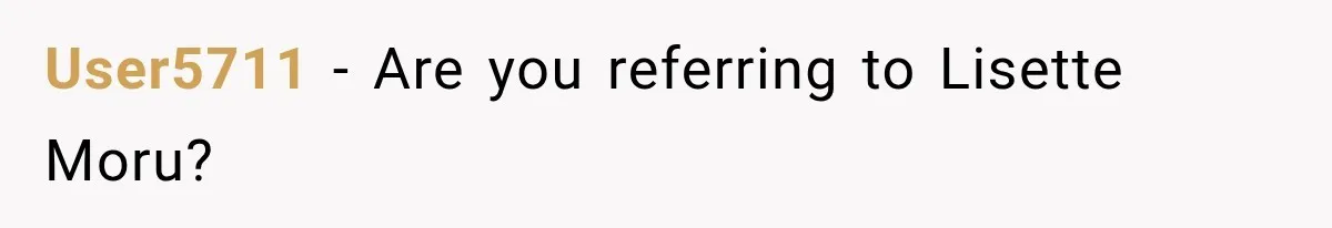 User5711 − Are you referring to Lisette Moru?
