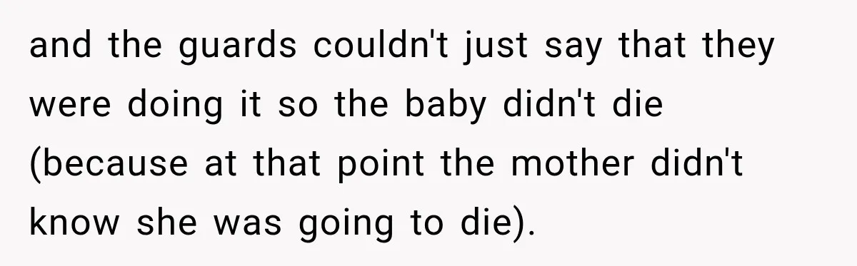 and the guards couldn't just say that they were doing it so the baby didn't die (because at that point the mother didn't know she was going to die).