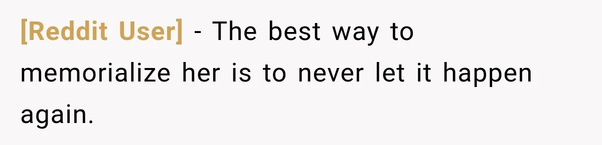 [Reddit User] − The best way to memorialize her is to never let it happen again.