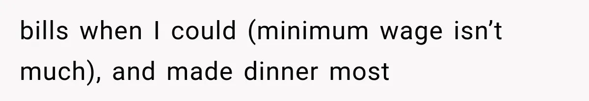 bills when I could (minimum wage isn’t much), and made dinner most