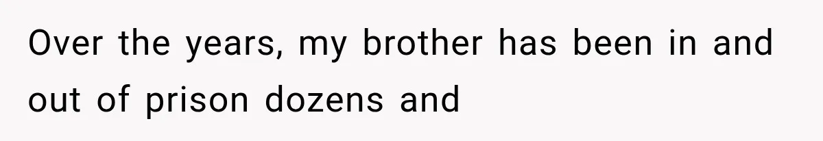 Over the years, my brother has been in and out of prison dozens and