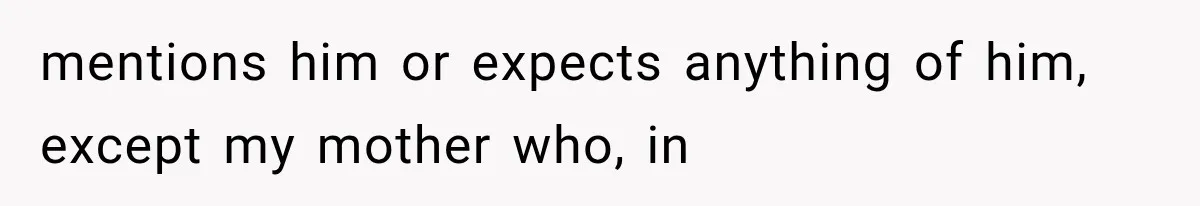 mentions him or expects anything of him, except my mother who, in