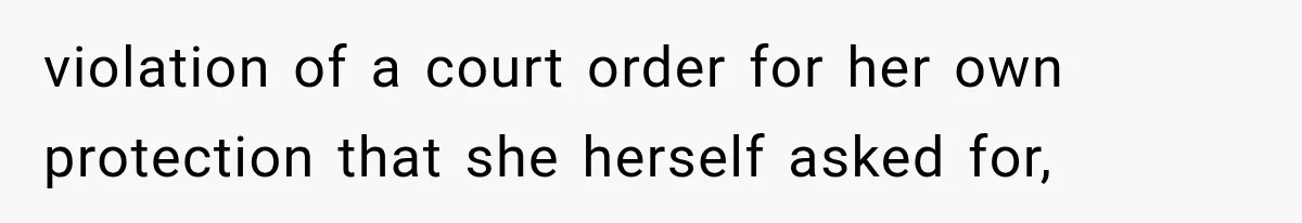 violation of a court order for her own protection that she herself asked for,