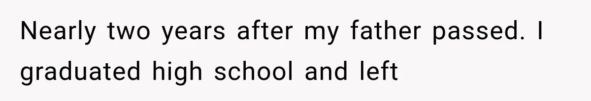 Nearly two years after my father passed. I graduated high school and left