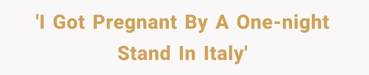'I got pregnant by a one-night stand in Italy'