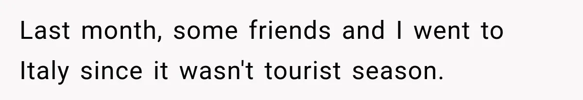 Last month, some friends and I went to Italy since it wasn't tourist season.