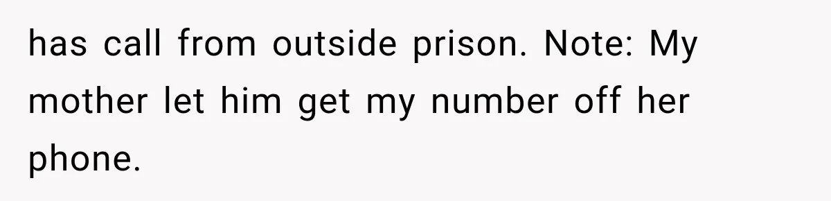 has call from outside prison. Note: My mother let him get my number off her phone.