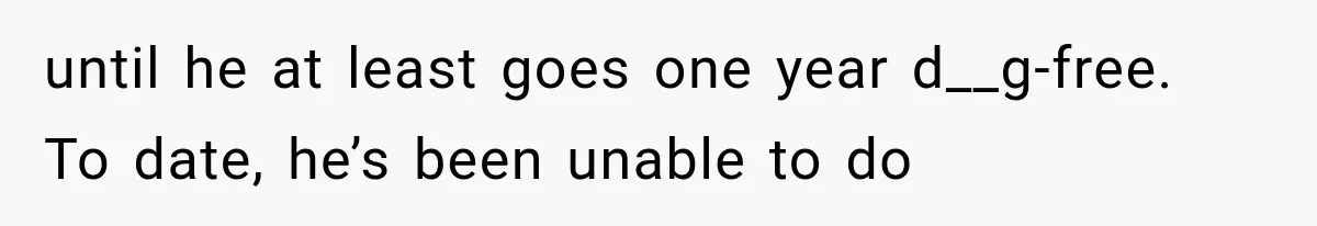 until he at least goes one year d__g-free. To date, he’s been unable to do