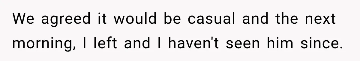 We agreed it would be casual and the next morning, I left and I haven't seen him since.