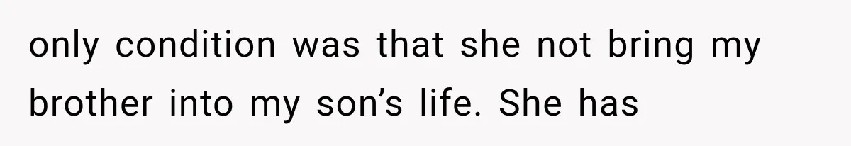 only condition was that she not bring my brother into my son’s life. She has