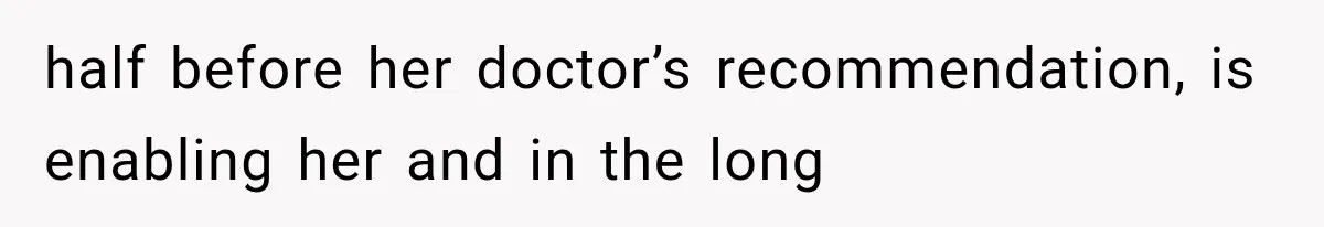 half before her doctor’s recommendation, is enabling her and in the long