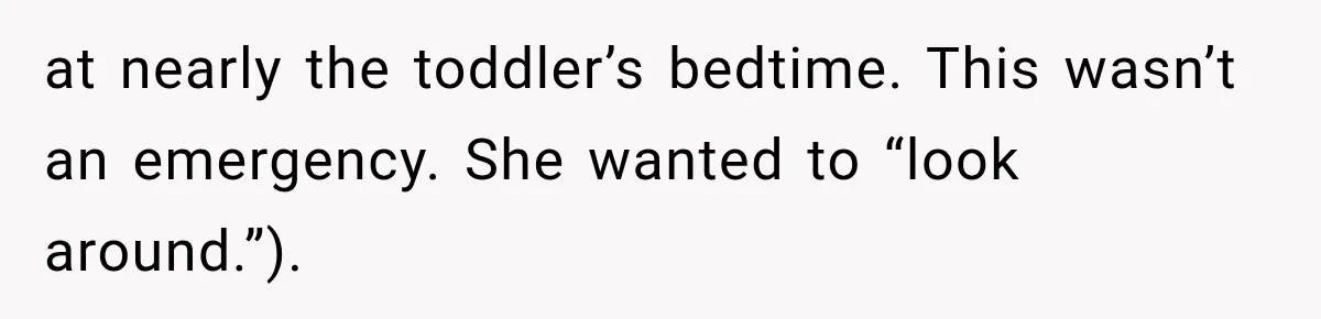 at nearly the toddler’s bedtime. This wasn’t an emergency. She wanted to “look around.”).