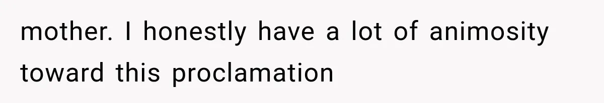 mother. I honestly have a lot of animosity toward this proclamation