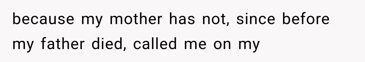 because my mother has not, since before my father died, called me on my
