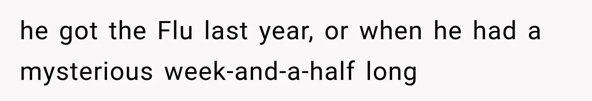he got the Flu last year, or when he had a mysterious week-and-a-half long