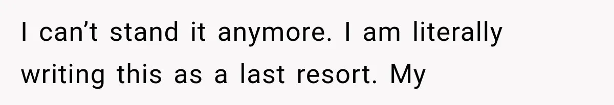 I can’t stand it anymore. I am literally writing this as a last resort. My