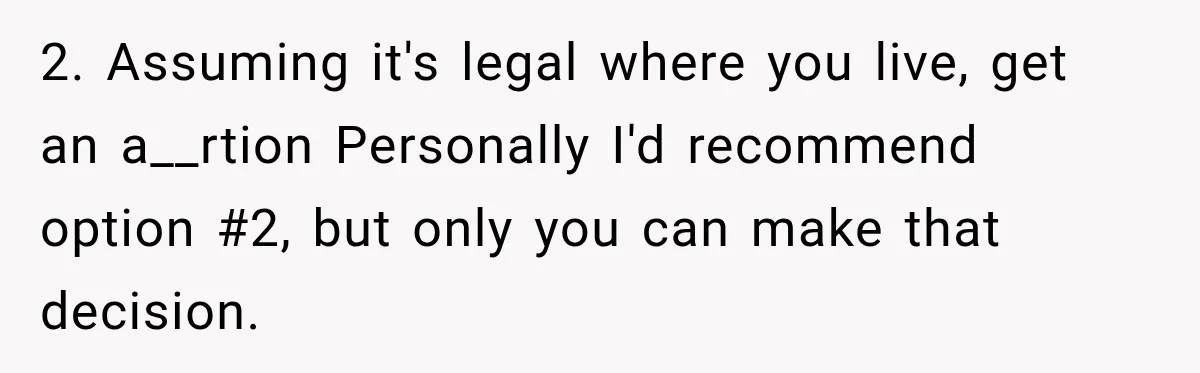 2. Assuming it's legal where you live, get an a__rtion Personally I'd recommend option #2, but only you can make that decision.