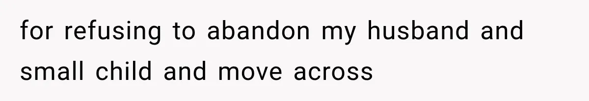 for refusing to abandon my husband and small child and move across