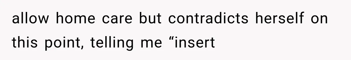 allow home care but contradicts herself on this point, telling me “insert