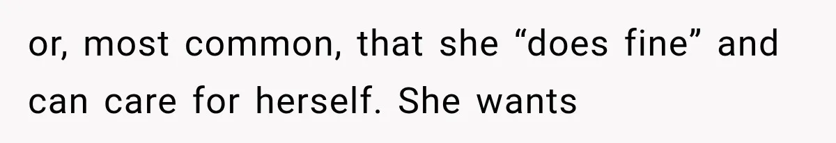 or, most common, that she “does fine” and can care for herself. She wants