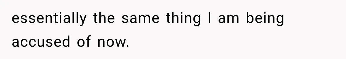 essentially the same thing I am being accused of now.
