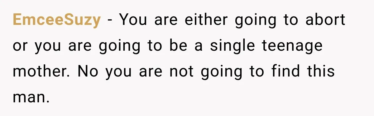 EmceeSuzy − You are either going to abort or you are going to be a single teenage mother. No you are not going to find this man.
