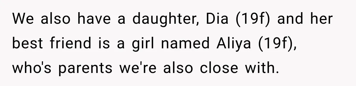 We also have a daughter, Dia (19f) and her best friend is a girl named Aliya (19f), who's parents we're also close with.
