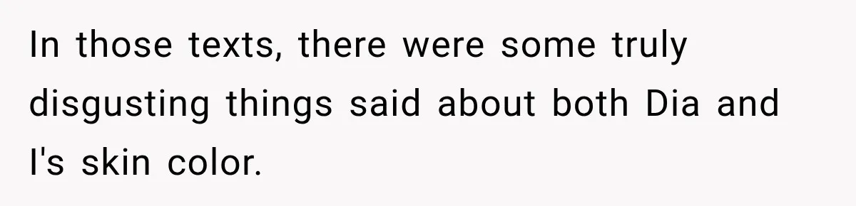In those texts, there were some truly disgusting things said about both Dia and I's skin color.