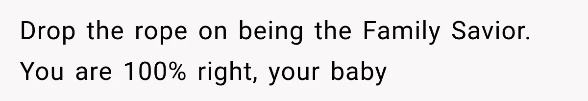 Drop the rope on being the Family Savior. You are 100% right, your baby