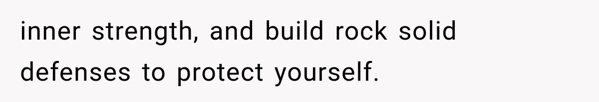 inner strength, and build rock solid defenses to protect yourself.
