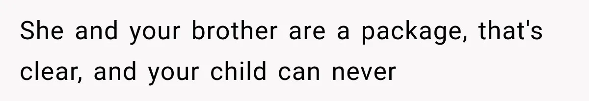 She and your brother are a package, that's clear, and your child can never
